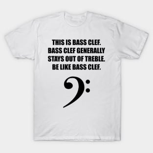 This is Bass clef. Bass clef generally stays out of treble. Be like bass clef. T-Shirt